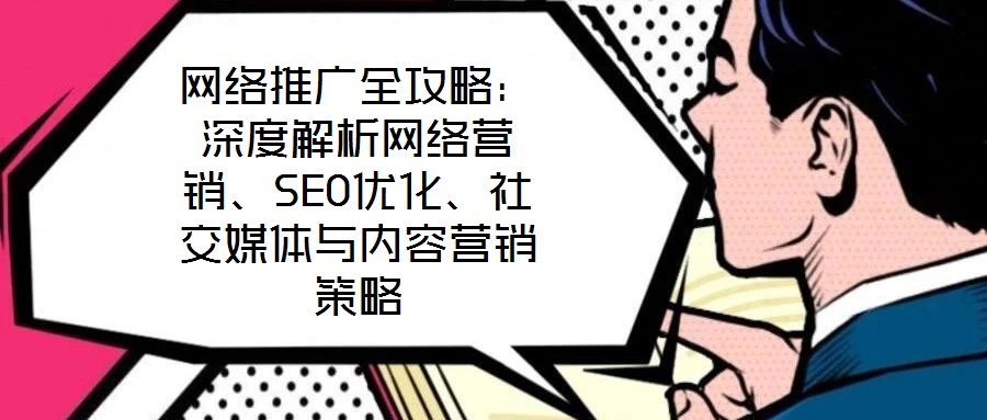 網(wǎng)絡(luò)推廣全攻略：深度解析網(wǎng)絡(luò)營(yíng)銷、SEO優(yōu)化、社交媒體與內(nèi)容營(yíng)銷策略