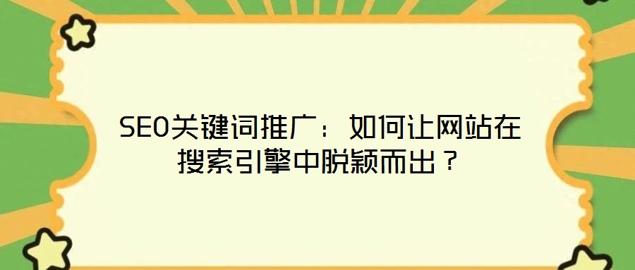 SEO關(guān)鍵詞推廣：如何讓網(wǎng)站在搜索引擎中脫穎而出？