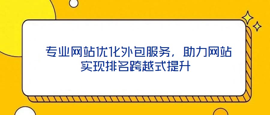  專業(yè)網(wǎng)站優(yōu)化外包服務(wù)，助力網(wǎng)站實(shí)現(xiàn)排名跨越式提升