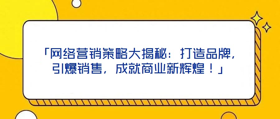「網(wǎng)絡(luò)營(yíng)銷策略大揭秘：打造品牌，引爆銷售，成就商業(yè)新輝煌！」