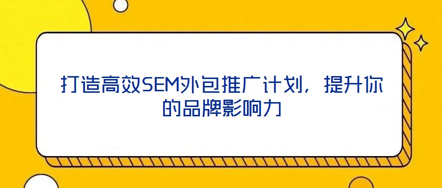 打造高效SEM外包推廣計(jì)劃，提升你的品牌影響力