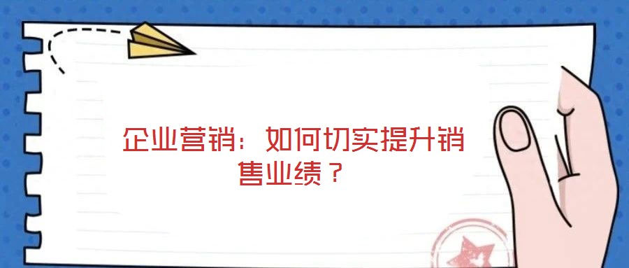 企業(yè)營銷：如何切實(shí)提升銷售業(yè)績？