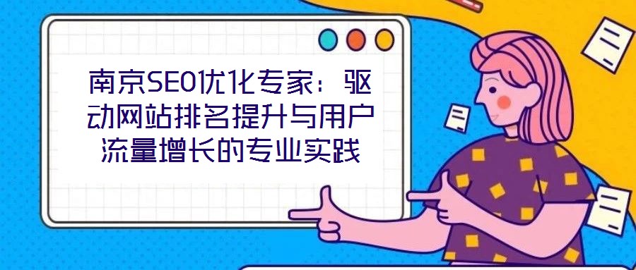 南京SEO優(yōu)化專家：驅(qū)動(dòng)網(wǎng)站排名提升與用戶流量增長的專業(yè)實(shí)踐
