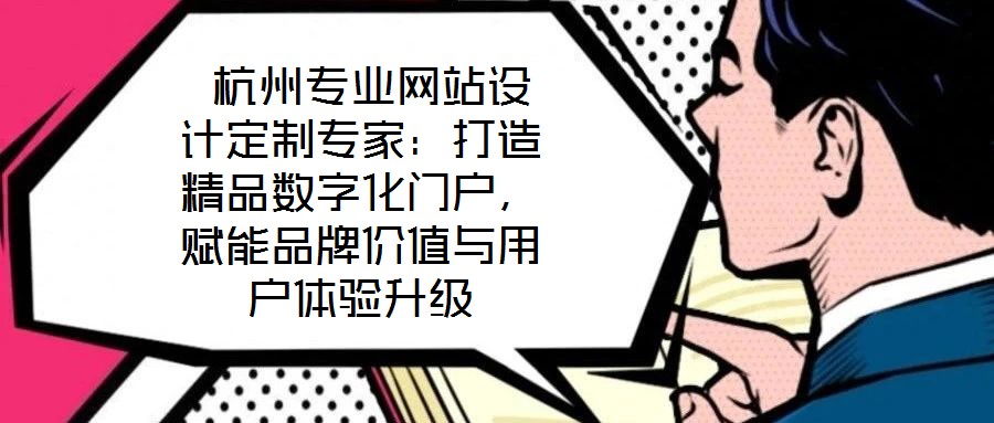  杭州專業(yè)網(wǎng)站設(shè)計定制專家：打造精品數(shù)字化門戶，賦能品牌價值與用戶體驗升級