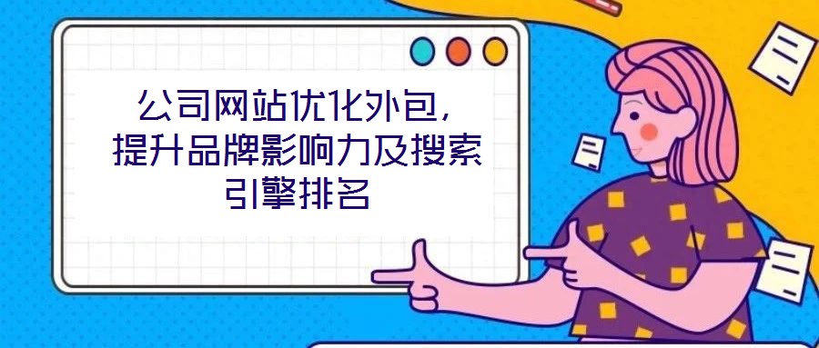  公司網(wǎng)站優(yōu)化外包，提升品牌影響力及搜索引擎排名