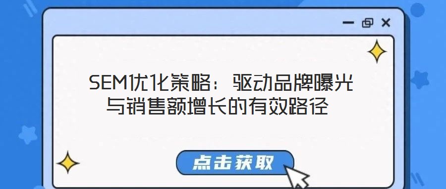  SEM優(yōu)化策略：驅(qū)動(dòng)品牌曝光與銷(xiāo)售額增長(zhǎng)的有效路徑