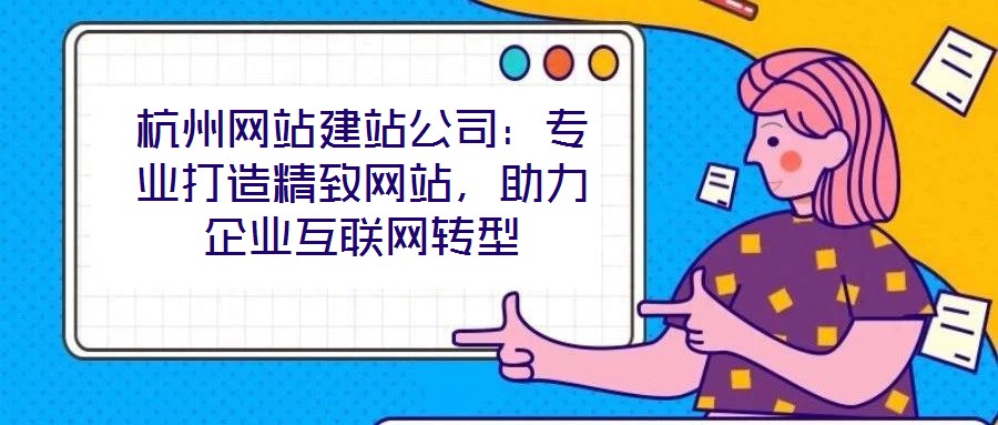 杭州網(wǎng)站建站公司：專業(yè)打造精致網(wǎng)站，助力企業(yè)互聯(lián)網(wǎng)轉(zhuǎn)型