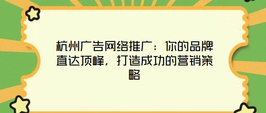 杭州廣告網絡推廣：你的品牌直達頂峰，打造成功的營銷策略