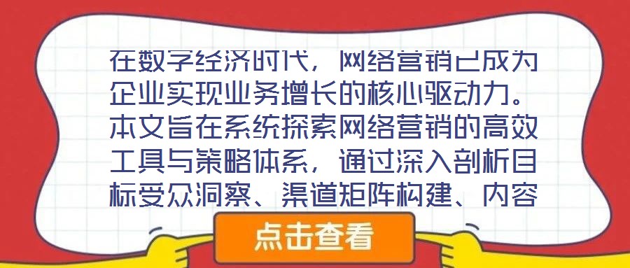 在數(shù)字經(jīng)濟(jì)時(shí)代，網(wǎng)絡(luò)營(yíng)銷已成為企業(yè)實(shí)現(xiàn)業(yè)務(wù)增長(zhǎng)的核心驅(qū)動(dòng)力。本文旨在系統(tǒng)探索網(wǎng)絡(luò)營(yíng)銷的高效工具與策略體系，通過(guò)深入剖析目標(biāo)受眾洞察、渠道矩陣構(gòu)建、內(nèi)容生態(tài)運(yùn)營(yíng)及