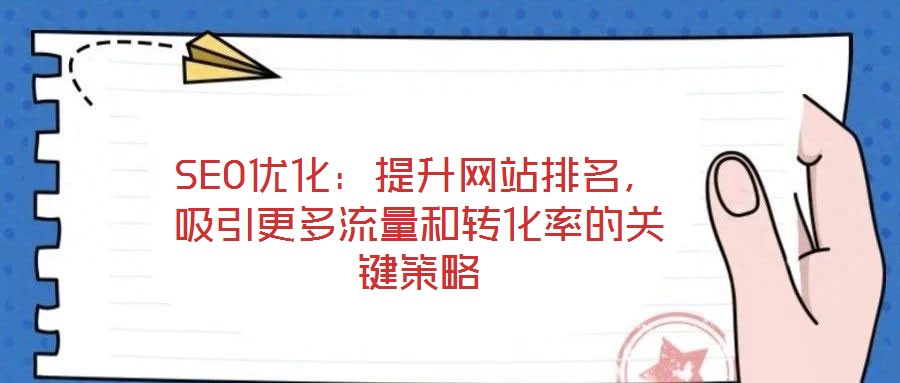 SEO優(yōu)化：提升網(wǎng)站排名，吸引更多流量和轉(zhuǎn)化率的關(guān)鍵策略