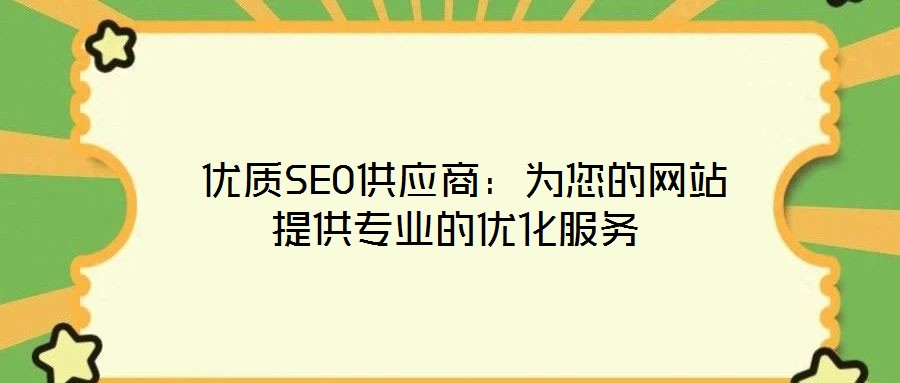  優(yōu)質(zhì)SEO供應(yīng)商：為您的網(wǎng)站提供專(zhuān)業(yè)的優(yōu)化服務(wù)