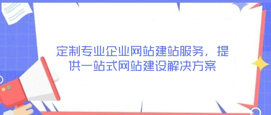 定制專業(yè)企業(yè)網(wǎng)站建站服務(wù)，提供一站式網(wǎng)站建設(shè)解決方案
