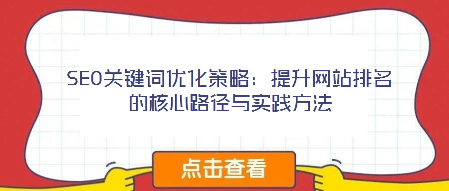 SEO關(guān)鍵詞優(yōu)化策略：提升網(wǎng)站排名的核心路徑與實(shí)踐方法