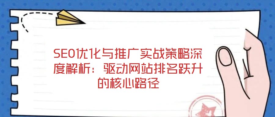 SEO優(yōu)化與推廣實(shí)戰(zhàn)策略深度解析：驅(qū)動(dòng)網(wǎng)站排名躍升的核心路徑