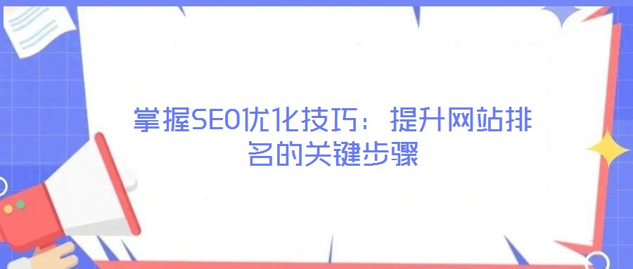 掌握SEO優(yōu)化技巧：提升網(wǎng)站排名的關(guān)鍵步驟