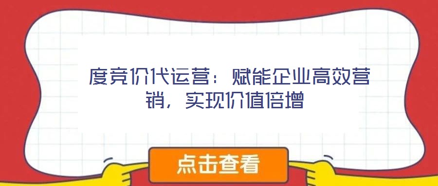  度競價(jià)代運(yùn)營：賦能企業(yè)高效營銷，實(shí)現(xiàn)價(jià)值倍增