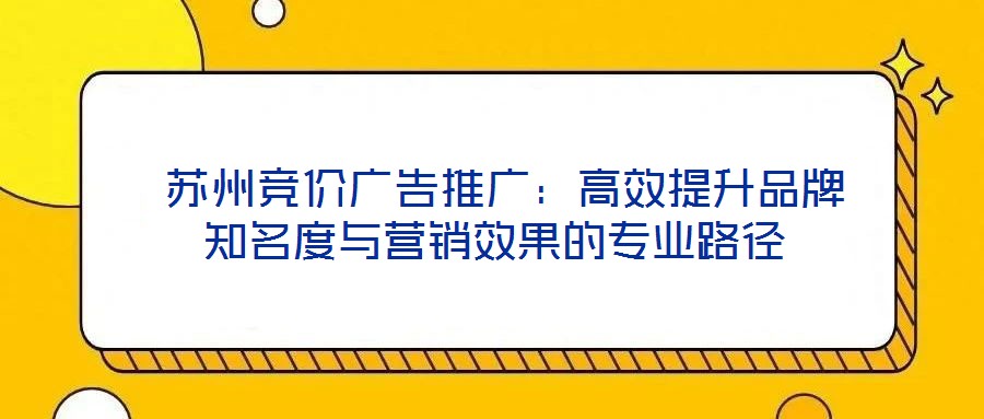  蘇州競(jìng)價(jià)廣告推廣：高效提升品牌知名度與營(yíng)銷效果的專業(yè)路徑