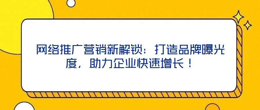 網(wǎng)絡推廣營銷新解鎖：打造品牌曝光度，助力企業(yè)快速增長！