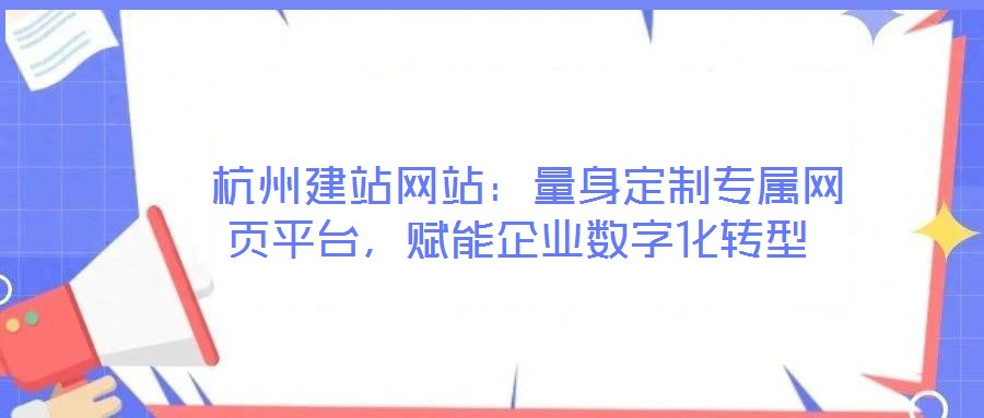  杭州建站網(wǎng)站：量身定制專屬網(wǎng)頁平臺，賦能企業(yè)數(shù)字化轉(zhuǎn)型