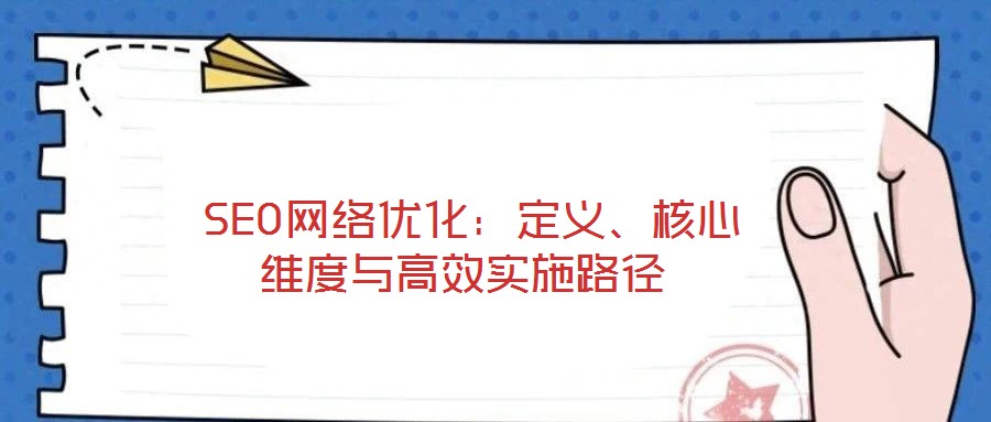  SEO網(wǎng)絡(luò)優(yōu)化：定義、核心維度與高效實施路徑