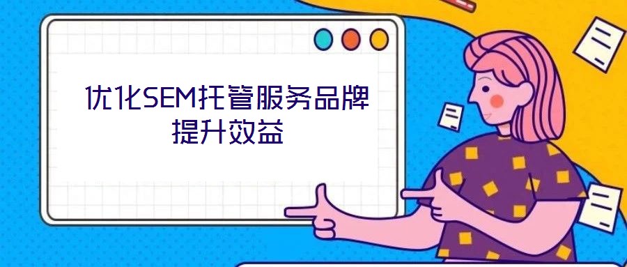 優(yōu)化SEM托管服務品牌提升效益