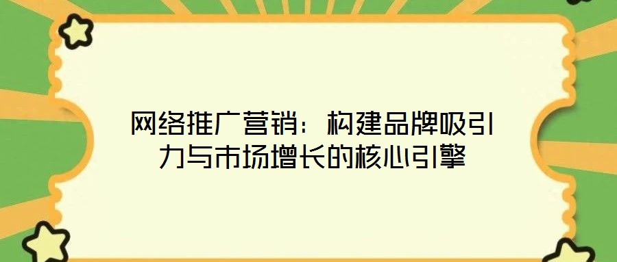 網(wǎng)絡(luò)推廣營(yíng)銷(xiāo)：構(gòu)建品牌吸引力與市場(chǎng)增長(zhǎng)的核心引擎