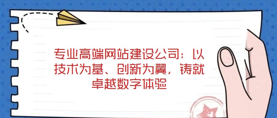 專業(yè)高端網(wǎng)站建設公司：以技術為基、創(chuàng)新為翼，鑄就卓越數(shù)字體驗