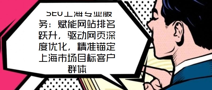  SEO上海專業(yè)服務(wù)：賦能網(wǎng)站排名躍升，驅(qū)動網(wǎng)頁深度優(yōu)化，精準(zhǔn)錨定上海市場目標(biāo)客戶群體