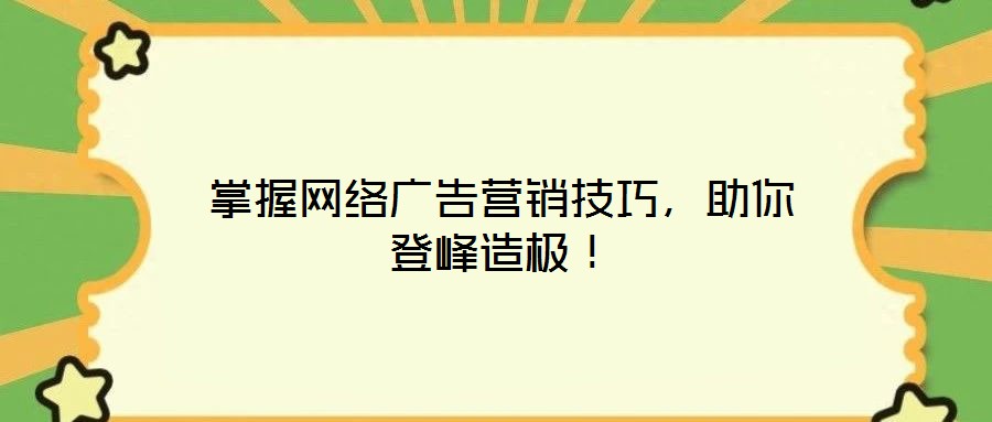 掌握網(wǎng)絡(luò)廣告營銷技巧，助你登峰造極！