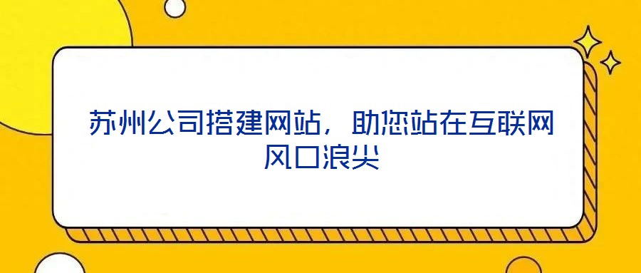 蘇州公司搭建網(wǎng)站，助您站在互聯(lián)網(wǎng)風(fēng)口浪尖