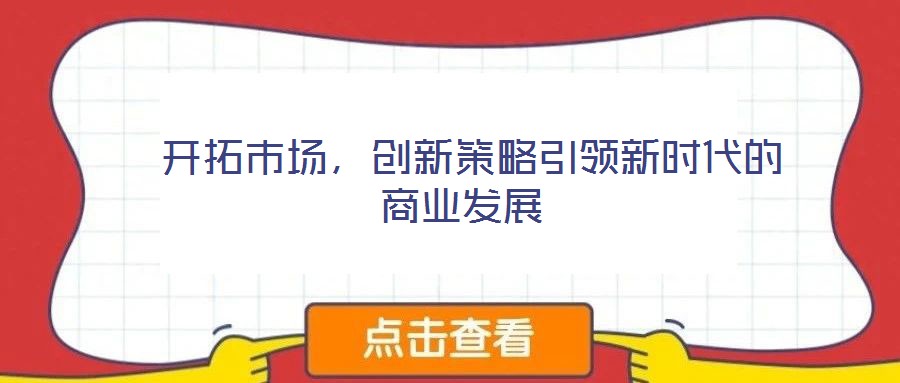  開拓市場(chǎng)，創(chuàng)新策略引領(lǐng)新時(shí)代的商業(yè)發(fā)展