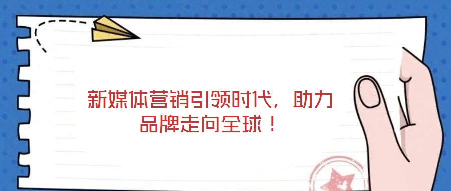 新媒體營(yíng)銷引領(lǐng)時(shí)代，助力品牌走向全球！