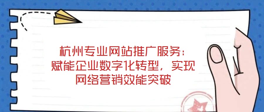  杭州專業(yè)網(wǎng)站推廣服務：賦能企業(yè)數(shù)字化轉型，實現(xiàn)網(wǎng)絡營銷效能突破