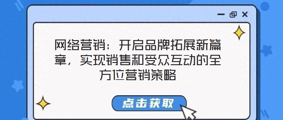 網(wǎng)絡(luò)營(yíng)銷：開啟品牌拓展新篇章，實(shí)現(xiàn)銷售和受眾互動(dòng)的全方位營(yíng)銷策略