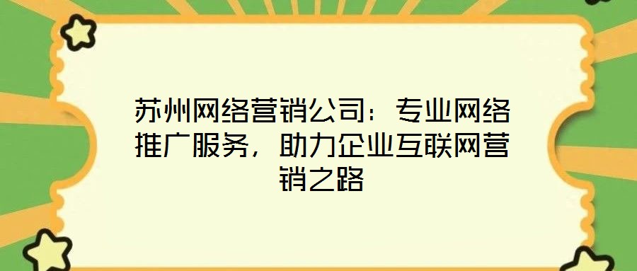 蘇州網(wǎng)絡(luò)營銷公司：專業(yè)網(wǎng)絡(luò)推廣服務(wù)，助力企業(yè)互聯(lián)網(wǎng)營銷之路