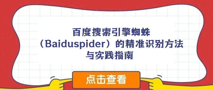  百度搜索引擎蜘蛛（Baiduspider）的精準(zhǔn)識(shí)別方法與實(shí)踐指南