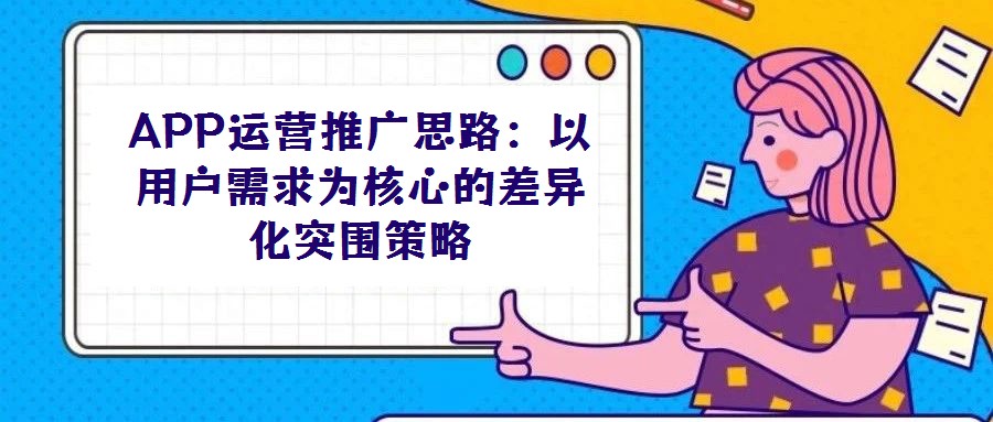 APP運(yùn)營(yíng)推廣思路：以用戶需求為核心的差異化突圍策略