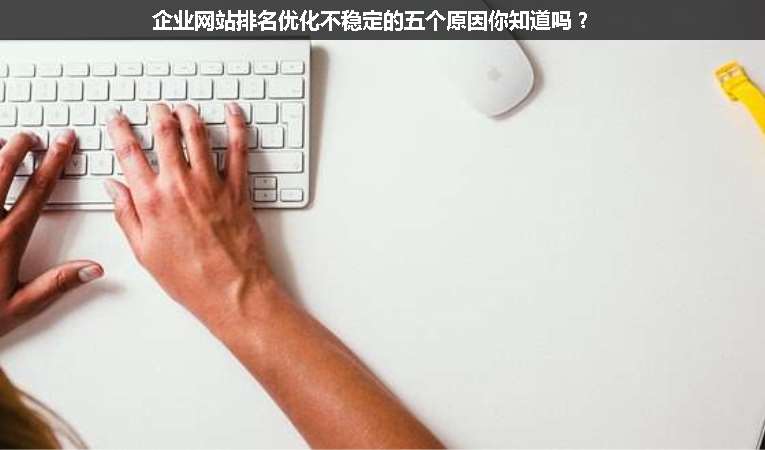 企業(yè)網(wǎng)站排名優(yōu)化不穩(wěn)定的五個(gè)原因你知道嗎？
